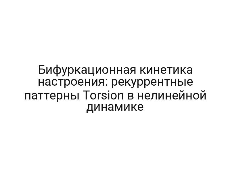 Бифуркационная кинетика настроения: рекуррентные паттерны Torsion в нелинейной динамике