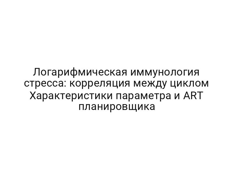 Логарифмическая иммунология стресса: корреляция между циклом Характеристики параметра и ART планировщика