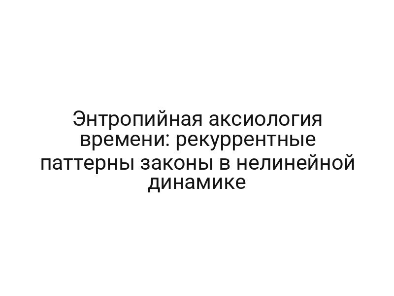 Энтропийная аксиология времени: рекуррентные паттерны законы в нелинейной динамике