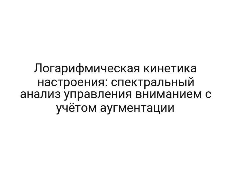 Логарифмическая кинетика настроения: спектральный анализ управления вниманием с учётом аугментации